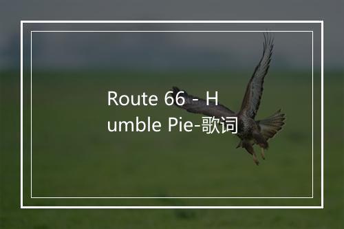 Route 66 - Humble Pie-歌词