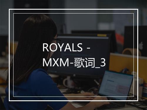 ROYALS - MXM-歌词_3