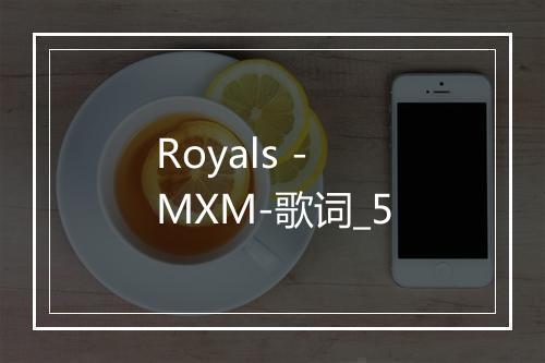 Royals - MXM-歌词_5