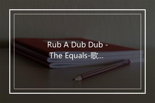 Rub A Dub Dub - The Equals-歌词