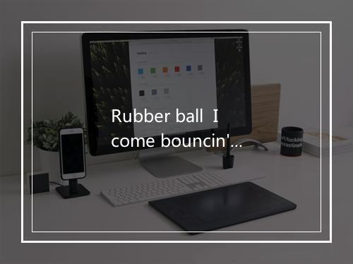 Rubber ball  I come bouncin' back to you-歌词