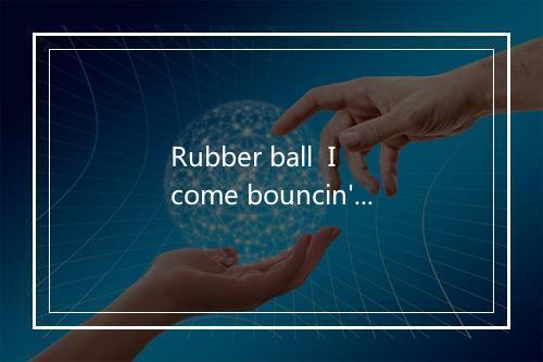 Rubber ball  I come bouncin' back to you-歌词_2