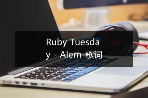 Ruby Tuesday - Alem-歌词