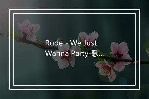 Rude - We Just Wanna Party-歌词