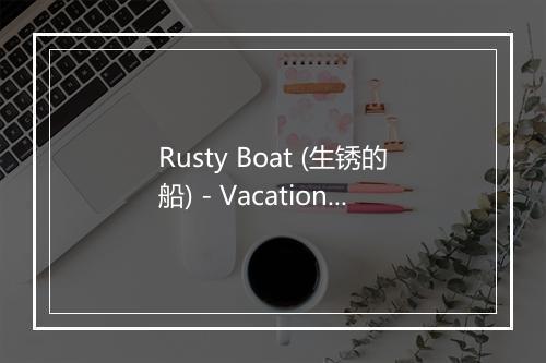 Rusty Boat (生锈的船) - Vacation House-歌词_2