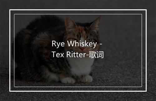 Rye Whiskey - Tex Ritter-歌词