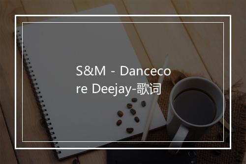 S&M - Dancecore Deejay-歌词