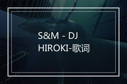 S&M - DJ HIROKI-歌词