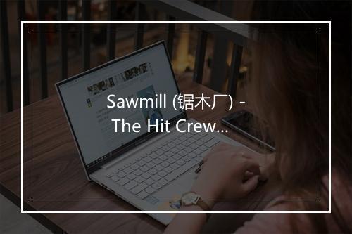 Sawmill (锯木厂) - The Hit Crew (热歌组合)-歌词