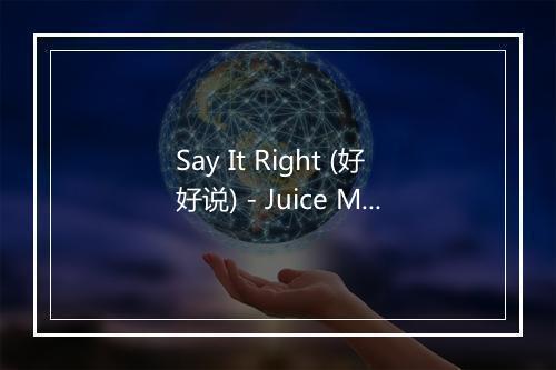 Say It Right (好好说) - Juice Music-歌词