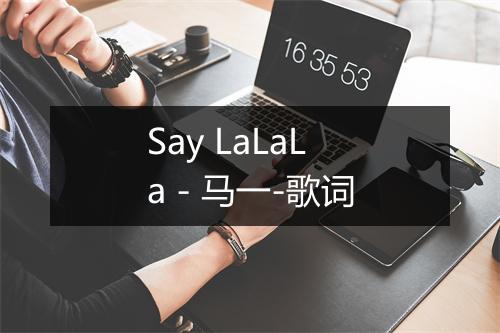 Say LaLaLa - 马一-歌词