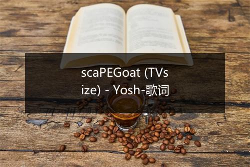 scaPEGoat (TVsize) - Yosh-歌词