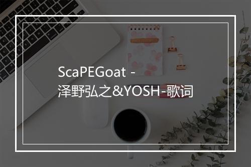 ScaPEGoat - 泽野弘之&YOSH-歌词