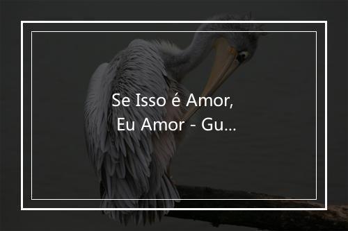 Se Isso é Amor, Eu Amor - Guilherme & Santiago-歌词