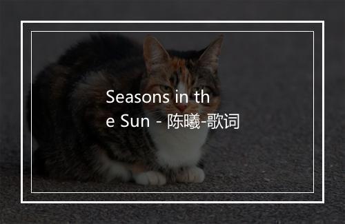 Seasons in the Sun - 陈曦-歌词