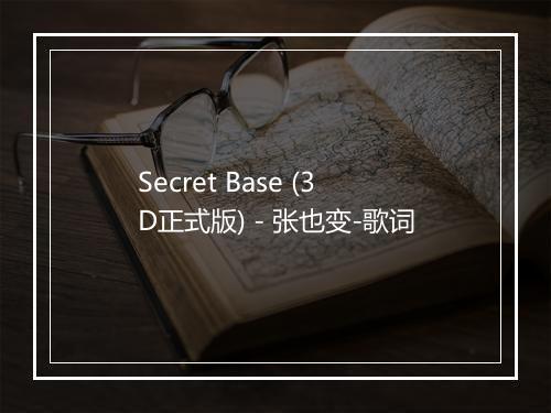 Secret Base (3D正式版) - 张也变-歌词