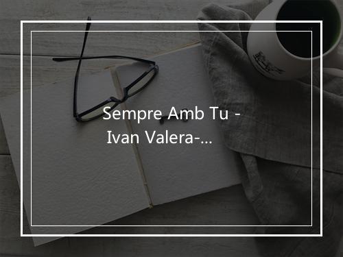 Sempre Amb Tu - Ivan Valera-歌词