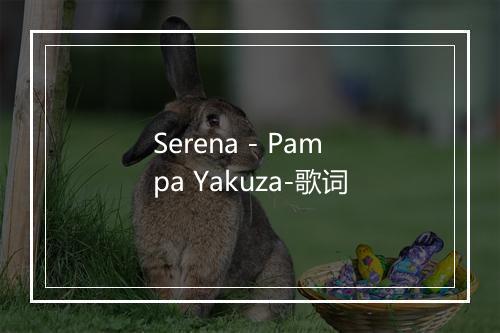 Serena - Pampa Yakuza-歌词