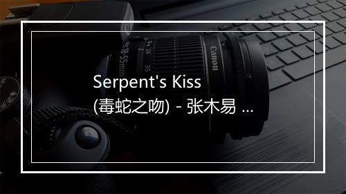 Serpent's Kiss (毒蛇之吻) - 张木易 (Mission Zhang)-歌词