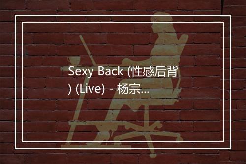 Sexy Back (性感后背) (Live) - 杨宗纬 (Aska Yang)-歌词