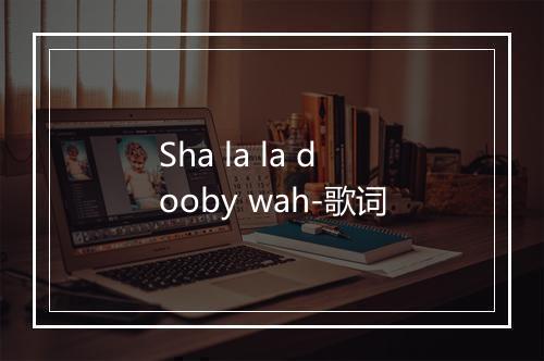 Sha la la dooby wah-歌词