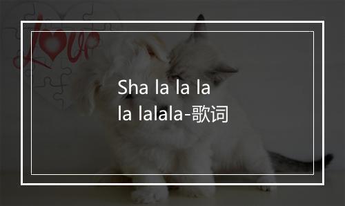 Sha la la lala lalala-歌词