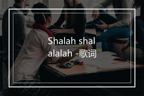 Shalah shalalalah -歌词