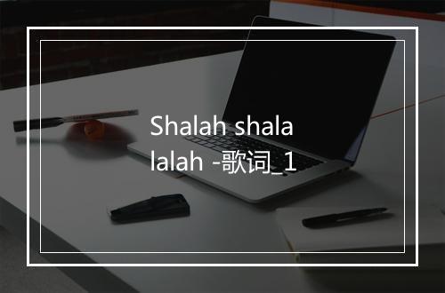 Shalah shalalalah -歌词_1