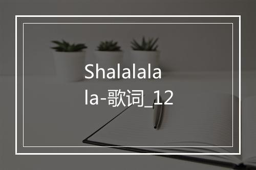 Shalalalala-歌词_12