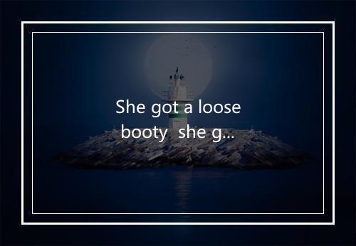 She got a loose booty  she got a loose booty-歌词