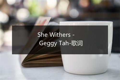 She Withers - Geggy Tah-歌词