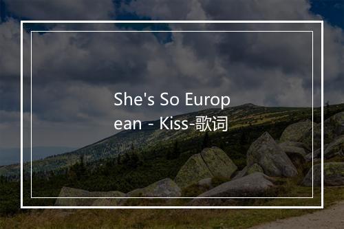 She's So European - Kiss-歌词