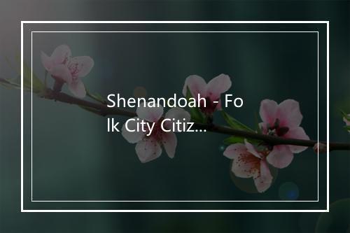 Shenandoah - Folk City Citizens-歌词