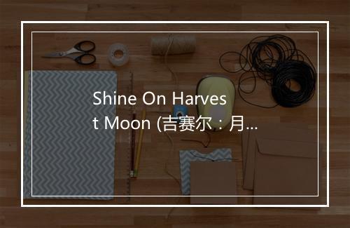 Shine On Harvest Moon (吉赛尔：月光照上来) - Flanagan & Allen-歌词