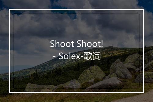 Shoot Shoot! - Solex-歌词