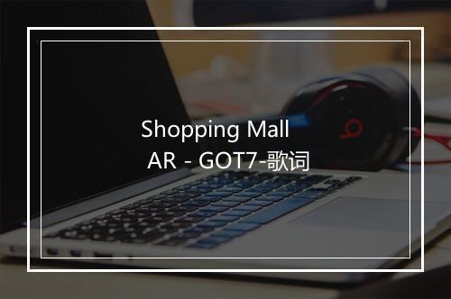 Shopping Mall AR - GOT7-歌词