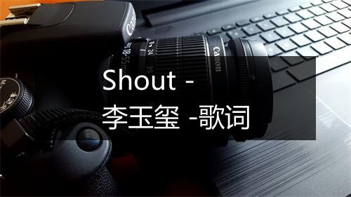 Shout - 李玉玺 -歌词