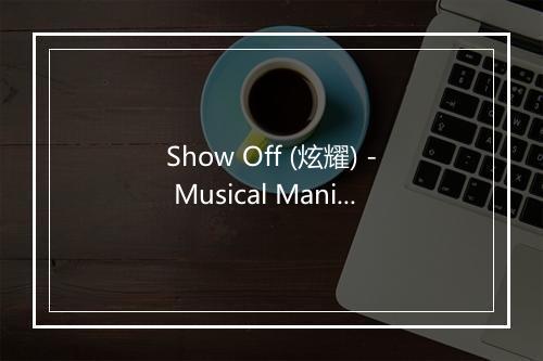 Show Off (炫耀) - Musical Mania-歌词