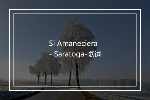 Si Amaneciera - Saratoga-歌词