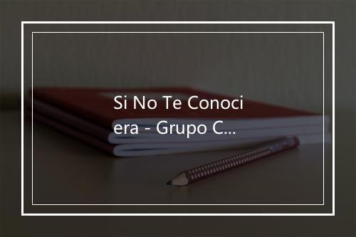 Si No Te Conociera - Grupo Colorines-歌词