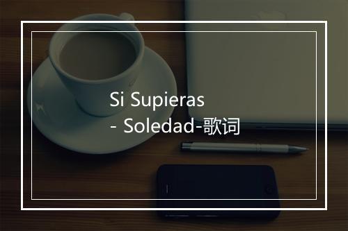 Si Supieras - Soledad-歌词