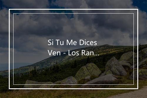 Si Tu Me Dices Ven - Los Rancheros Mexicanos-歌词