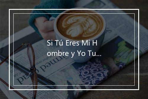 Si Tú Eres Mi Hombre y Yo Tu Mujer - D