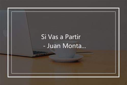 Si Vas a Partir - Juan Montalvo-歌词