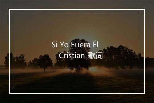 Si Yo Fuera Él - Cristian-歌词