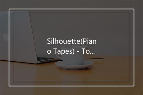 Silhouette(Piano Tapes) - Tom Odell-歌词