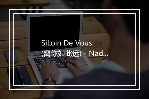 SiLoin De Vous (离你如此远) - Nadiya (娜蒂亚)-歌词