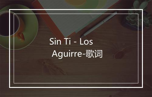 Sin Ti - Los Aguirre-歌词