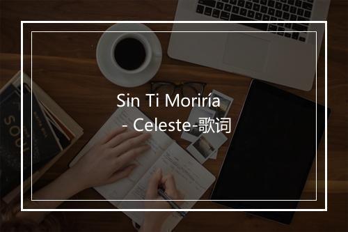 Sin Ti Moriría - Celeste-歌词