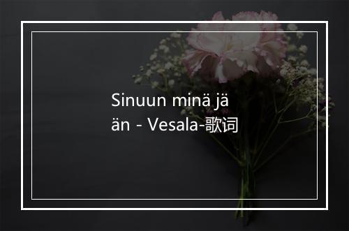 Sinuun minä jään - Vesala-歌词